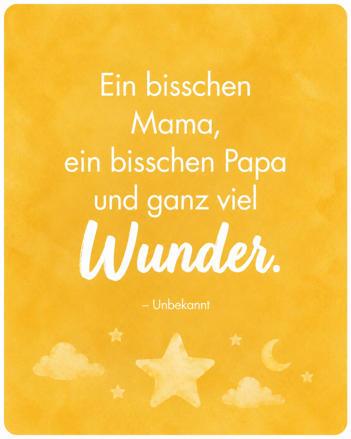 „Ein bisschen Mama, ein bisschen Papa und ganz viel Wunder.“ – Unbekannt