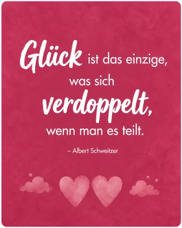„Glück ist das Einzige, was sich verdoppelt, wenn man es teilt.“ – Albert Schweizer